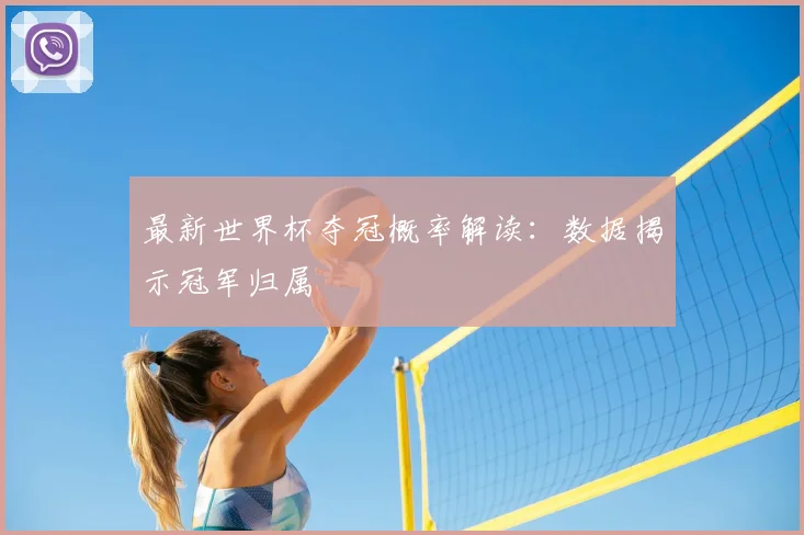 最新世界杯夺冠概率解读：数据揭示冠军归属