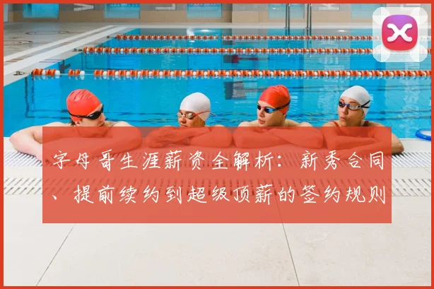 字母哥生涯薪资全解析：新秀合同、提前续约到超级顶薪的签约规则与总额