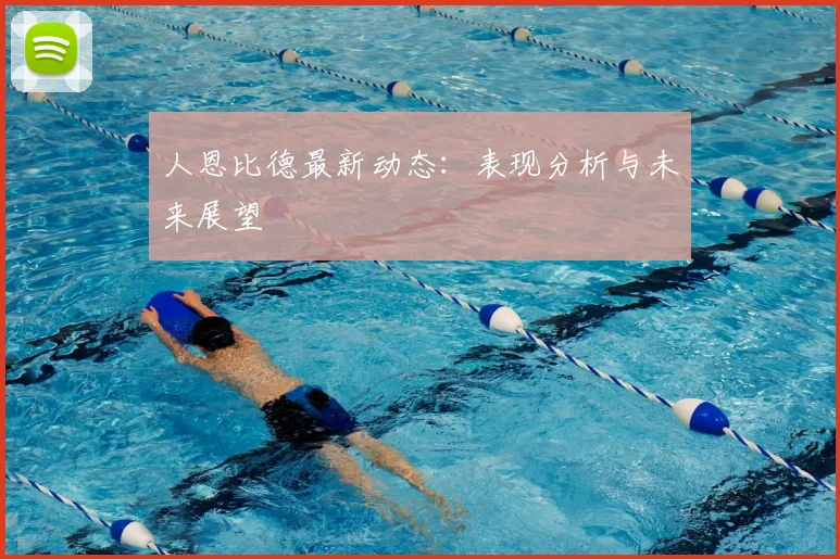 人恩比德最新动态:表现分析与未来展望
