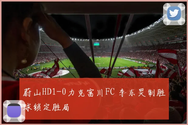 蔚山HD1-0力克富川FC 李东炅制胜球锁定胜局