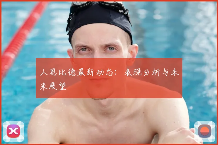人恩比德最新动态：表现分析与未来展望