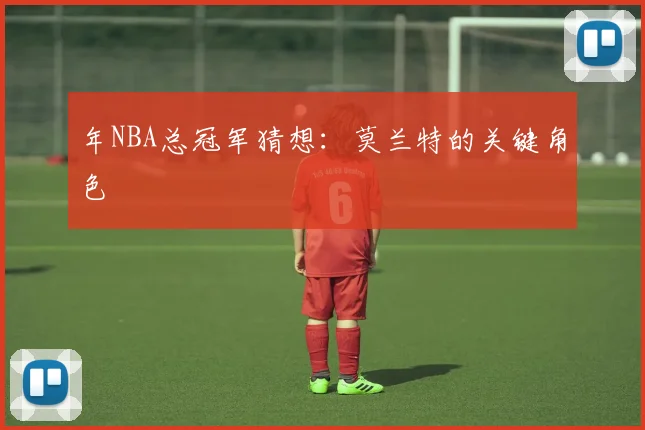 年NBA总冠军猜想:莫兰特的关键角色